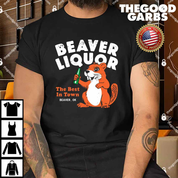 Beaver Liquor The Best In Town Beaver Ok Shirt