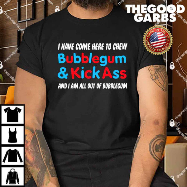 I Have Come Here to Chew Bubblegum Shirt