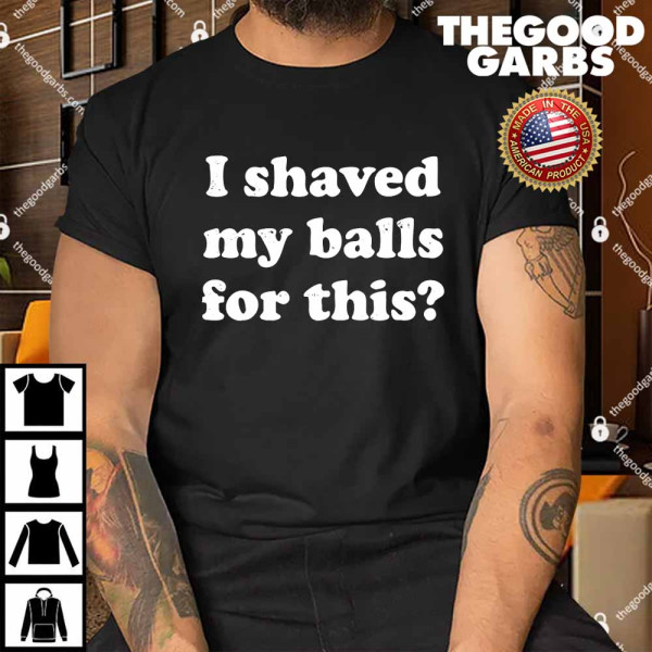I Shaved My Balls For This Shirt