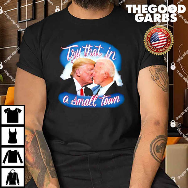 Trump And Biden Try That In A Small Town Shirt