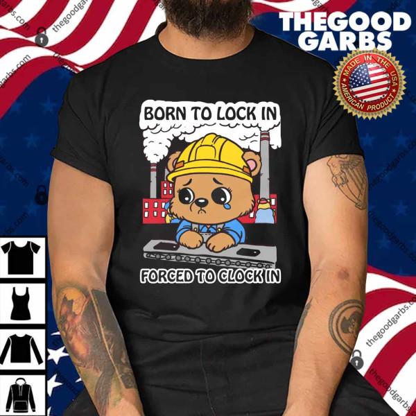 Born To Lock In Forced To Clock In Shirt