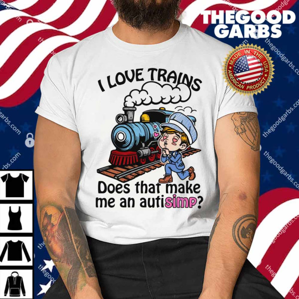 I Love Trains Does That Make Me An Autisimp Shirt