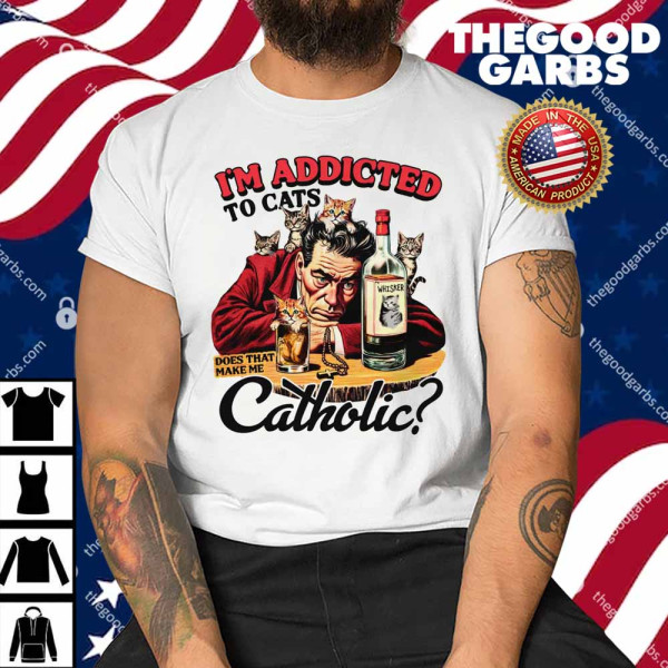 I'm Addicted To Cats Does That Make Me Catholic Shirt