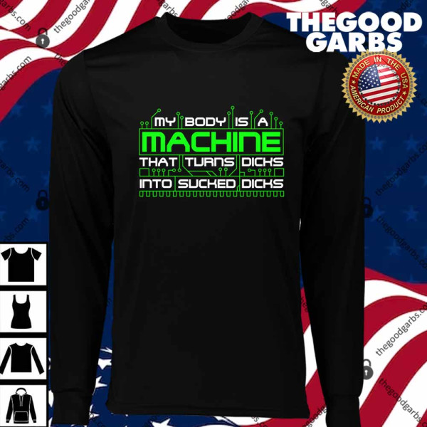 My Body Is A Machine That Turns Dicks Into Sucked Dicks T-Shirts