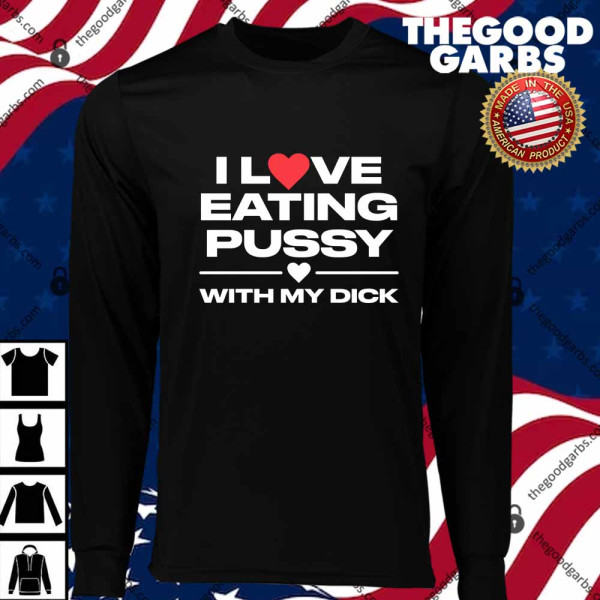 I Love Eating Pussy With My Dick LongShirt