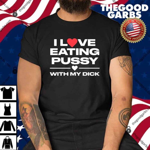 I Love Eating Pussy With My Dick Shirt
