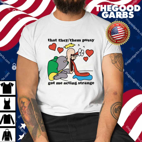 That They Them Pussy Got Me Acting Strange Shirt