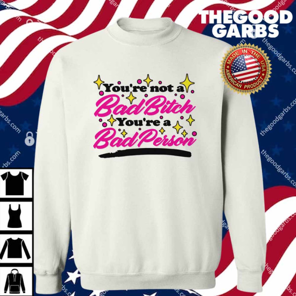 You're Not A Bad Bitch You're A Bad Person T-Shirts