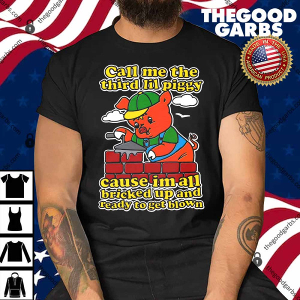Call Me The Third Lil Piggy Cause Im All Bricked Up And Ready To Get Blown Shirt