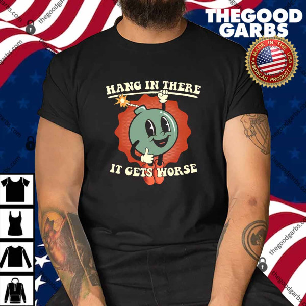 Hang In There It Gets Worse Shirt