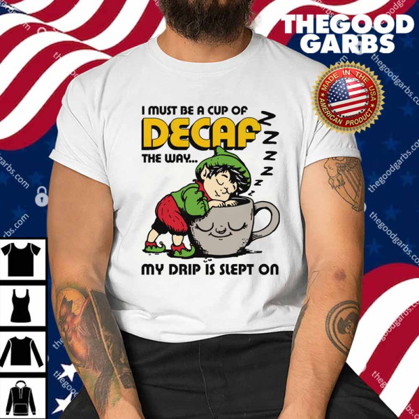 I Must Be A Cup Of Decaf The Way My Drip Is Slept On Shirt