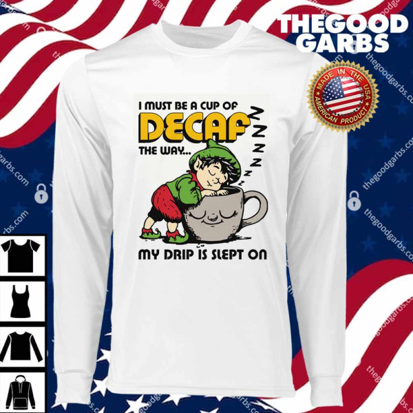 I Must Be A Cup Of Decaf The Way My Drip Is Slept On T-Shirts
