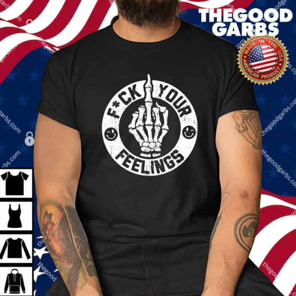 Fuck Your Feelings Shirt