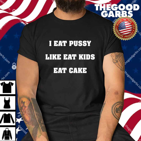 I Eat Pussy Like Fat Kids Eat Cake Shirt