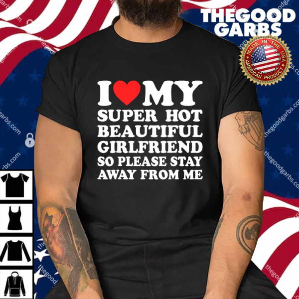 I Love My Super Hot Girlfriend So Please Stay Away From Me Shirt