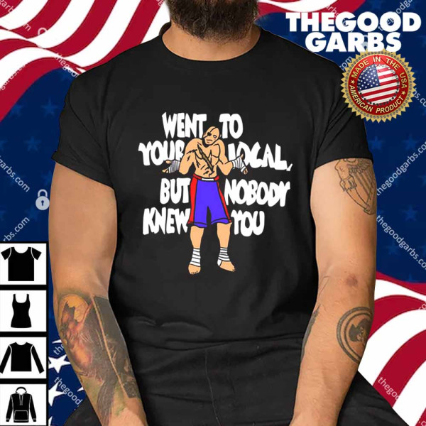 Went To Your Local But Nobody Knew You Shirt