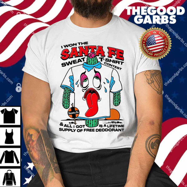 I Won The Santa Fe Sweat T-Shirt Contest All I Got Is A Lifetime Supply Of Free Deodorant Shirt