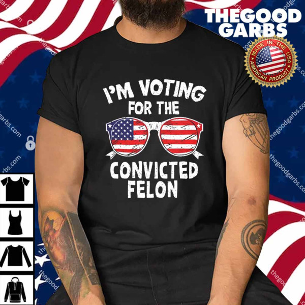 I’m Voting For The Convicted Felon Shirt